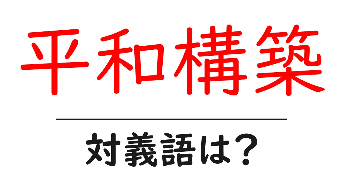 平和構築の対義語・反対語を使用例を交えて分かりやすく解説!