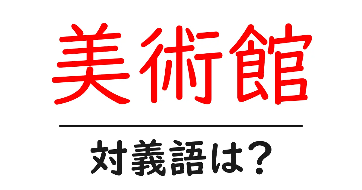美術館の対義語・反対語を使用例を交えて分かりやすく解説!