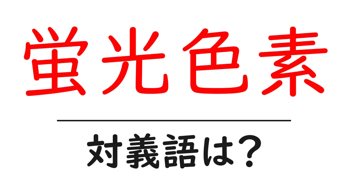 蛍光色素の対義語・反対語を使用例を交えて分かりやすく解説!
