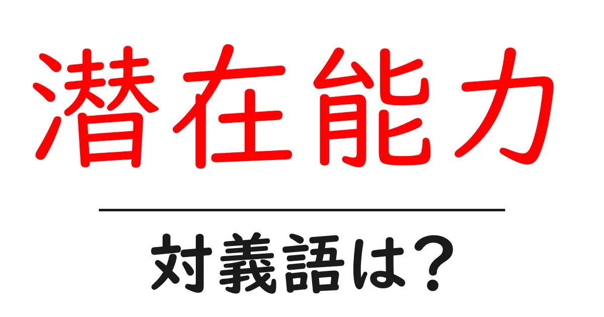 潜在能力の対義語・反対語を使用例を交えて分かりやすく解説！