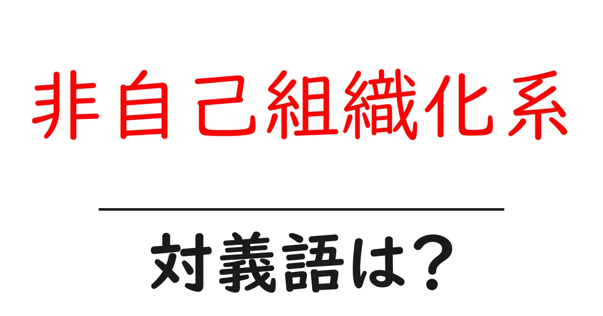非自己組織化系の対義語・反対語を使用例を交えて分かりやすく解説!