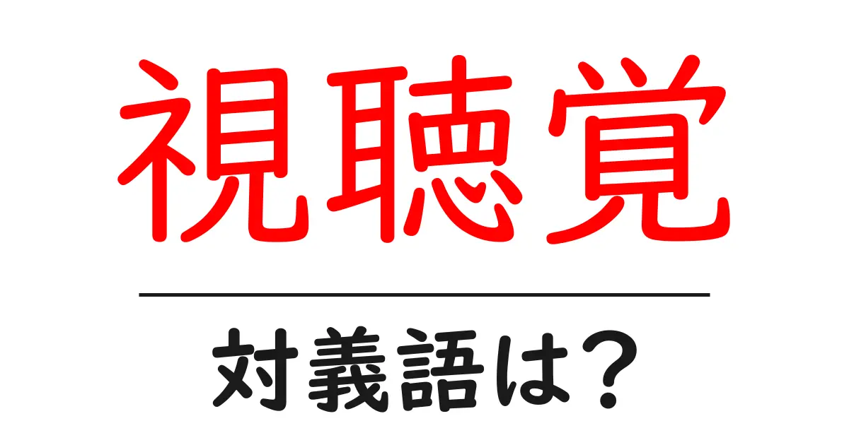 視聴覚の対義語・反対語を使用例を交えて分かりやすく解説!
