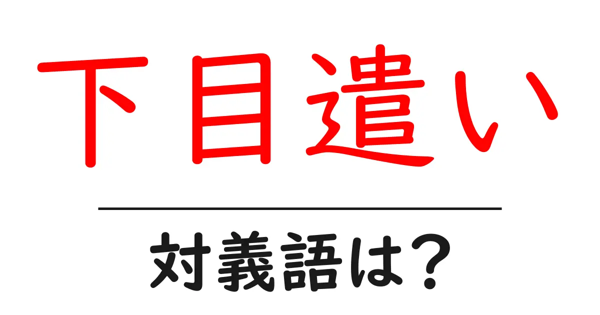 下目遣いの対義語・反対語を使用例を交えて分かりやすく解説!