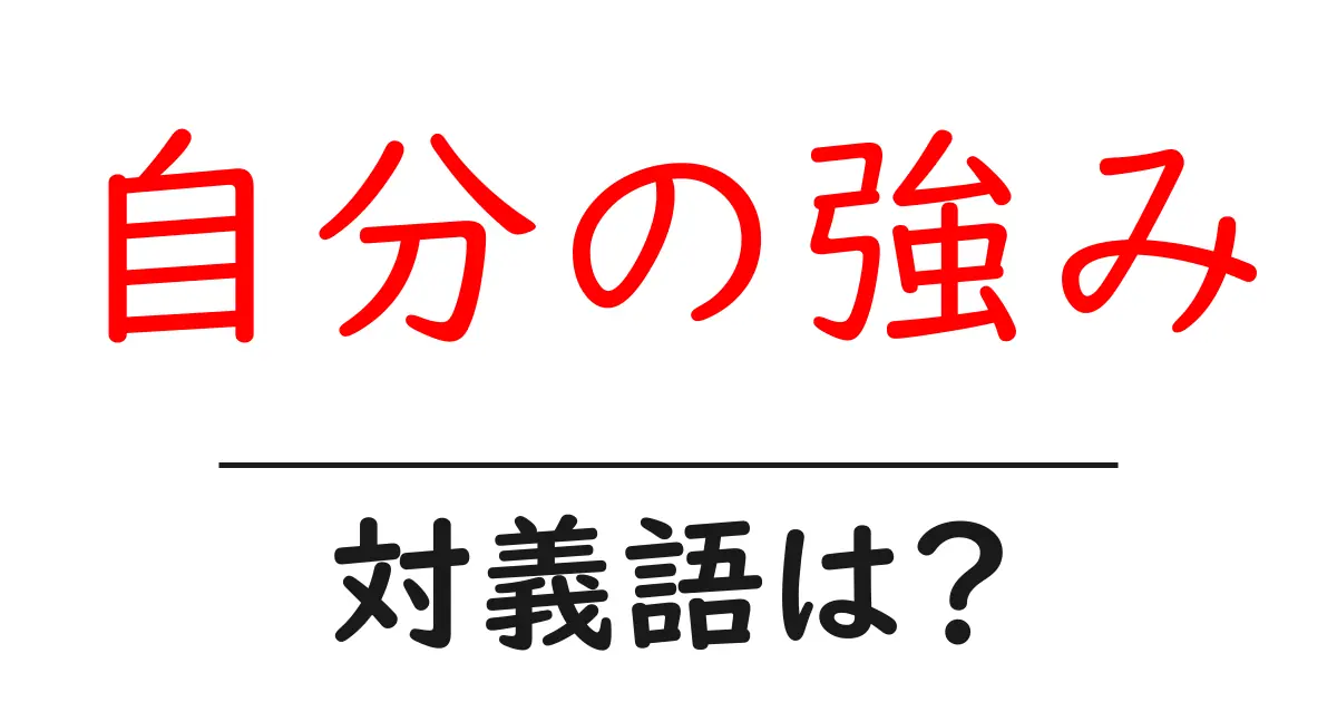 自分の強みの対義語・反対語を使用例を交えて分かりやすく解説!