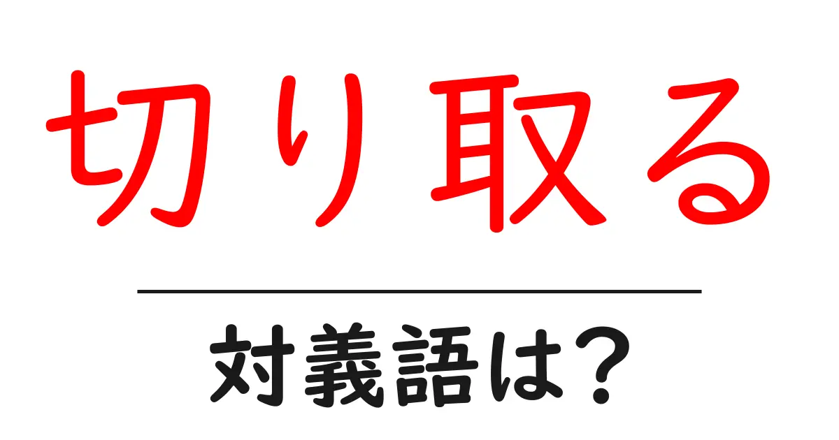 切り取るの対義語・反対語を使用例を交えて分かりやすく解説！
