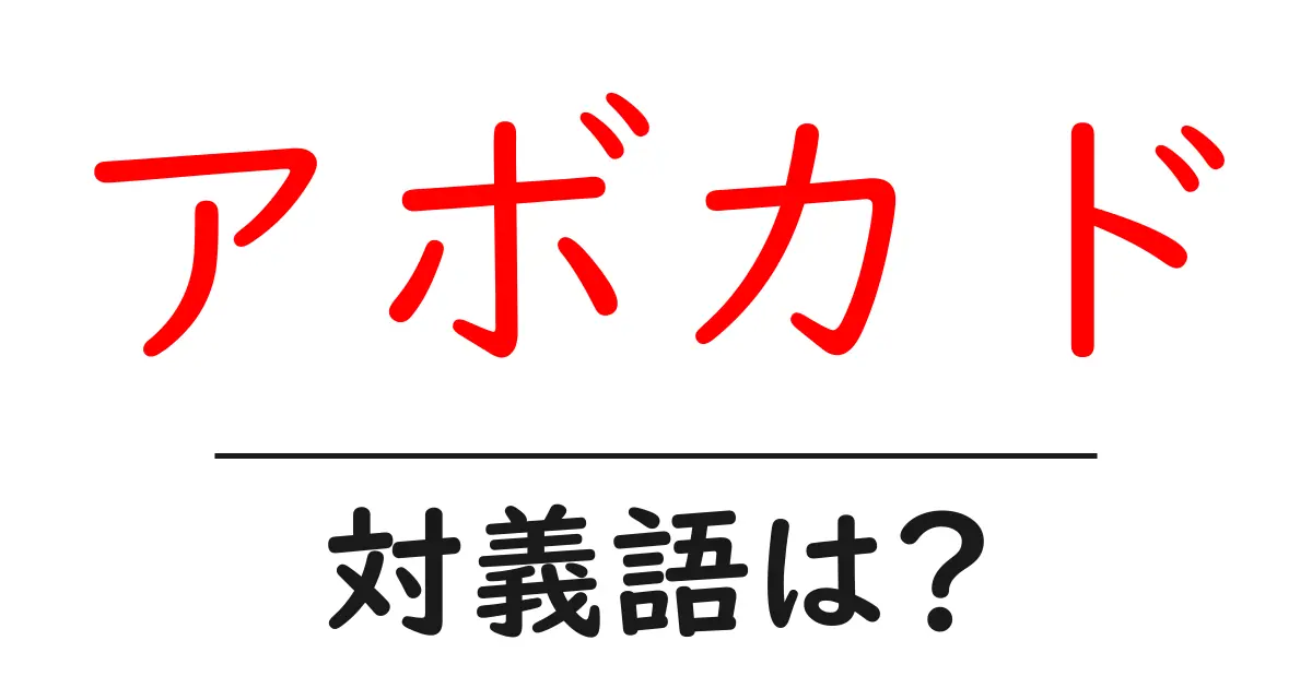 アボカドの対義語・反対語を使用例を交えて分かりやすく解説!