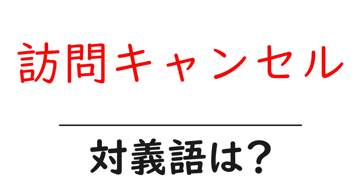 訪問キャンセルの対義語・反対語を使用例を交えて分かりやすく解説!