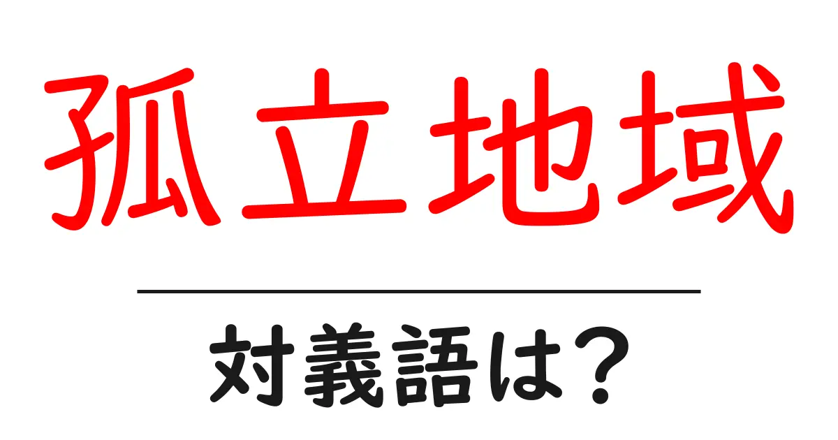 孤立地域の対義語・反対語を使用例を交えて分かりやすく解説!