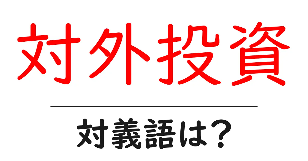 対外投資の対義語・反対語を使用例を交えて分かりやすく解説!