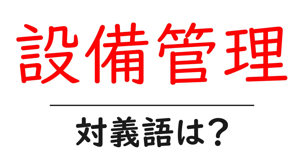 設備管理の対義語・反対語を使用例を交えて分かりやすく解説！