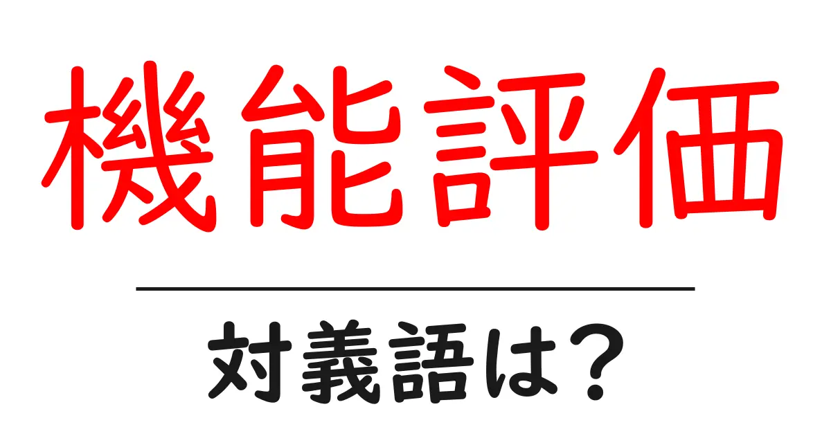 機能評価の対義語・反対語を使用例を交えて分かりやすく解説!
