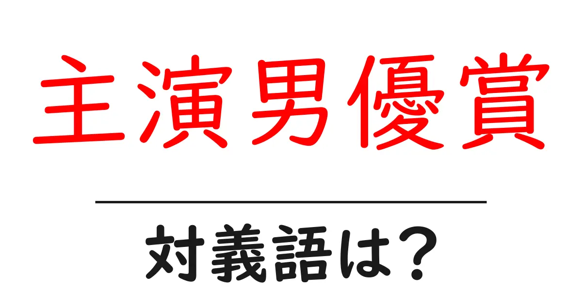 主演男優賞の対義語・反対語を使用例を交えて分かりやすく解説!