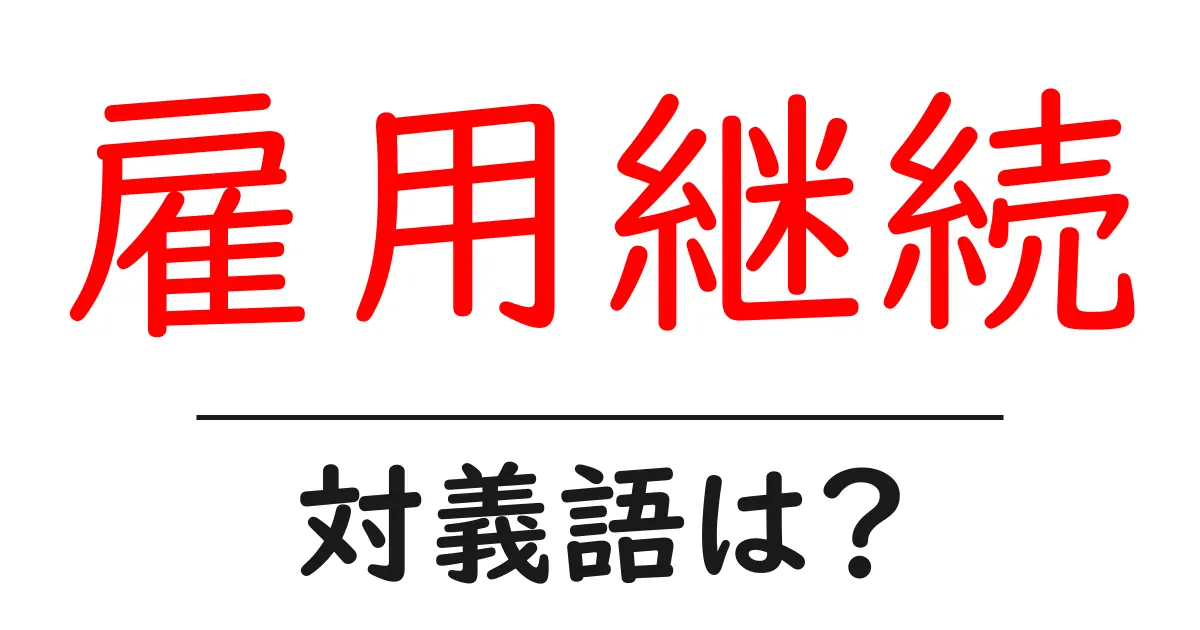 雇用継続の対義語・反対語を使用例を交えて分かりやすく解説！