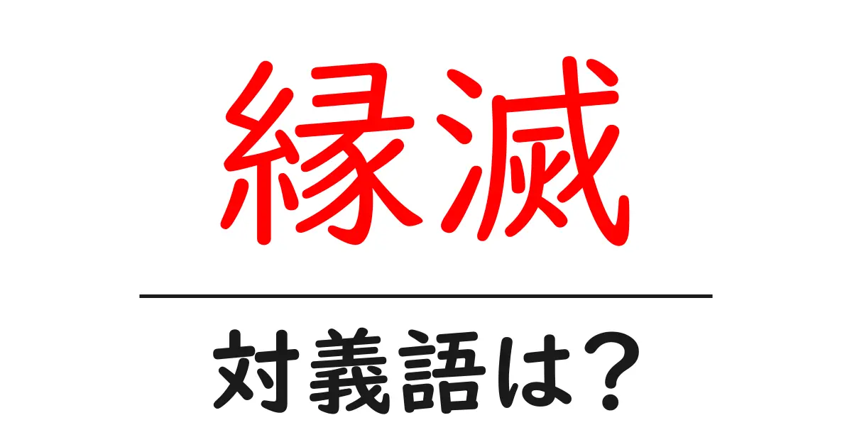 縁滅の対義語・反対語を使用例を交えて分かりやすく解説!
