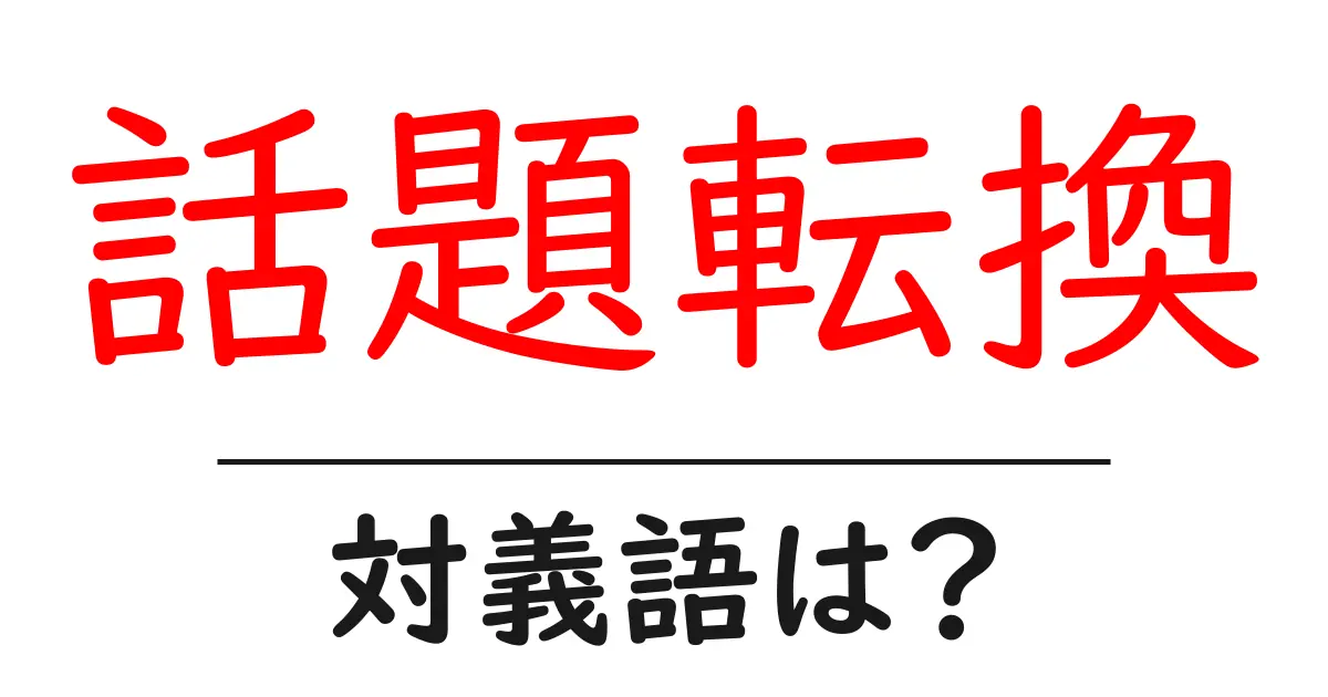 話題転換の対義語・反対語を使用例を交えて分かりやすく解説!