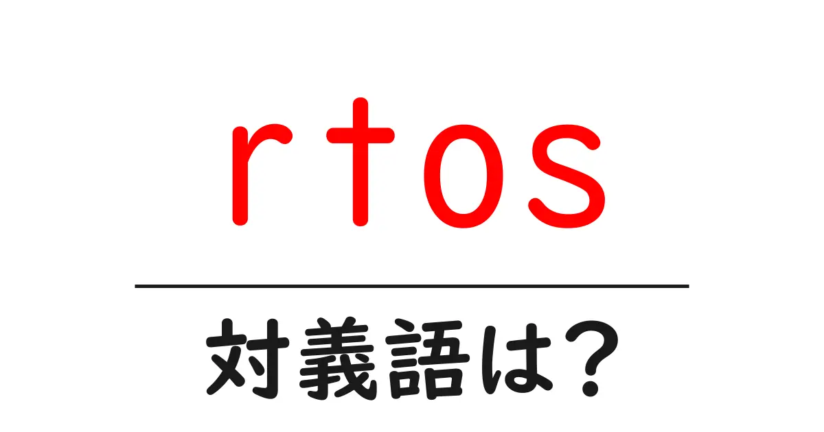 rtosの対義語・反対語を使用例を交えて分かりやすく解説!