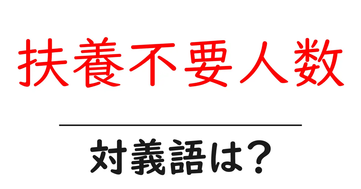 扶養不要人数の対義語・反対語を使用例を交えて分かりやすく解説!