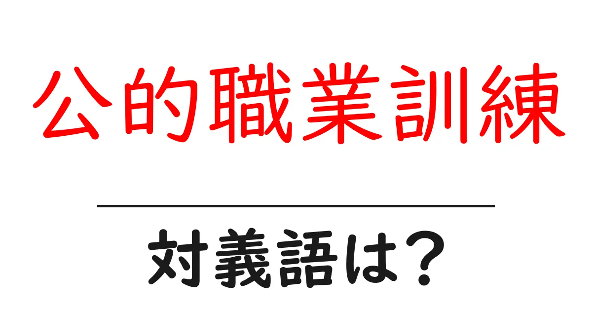 公的職業訓練の対義語・反対語を使用例を交えて分かりやすく解説!
