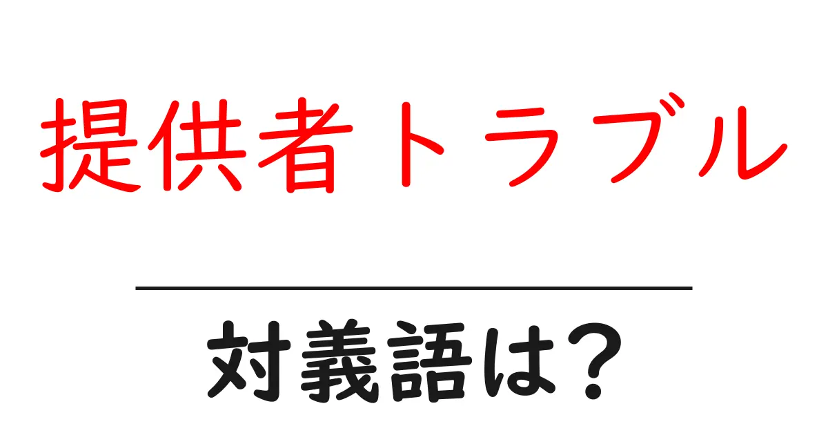 提供者トラブルの対義語・反対語を使用例を交えて分かりやすく解説!