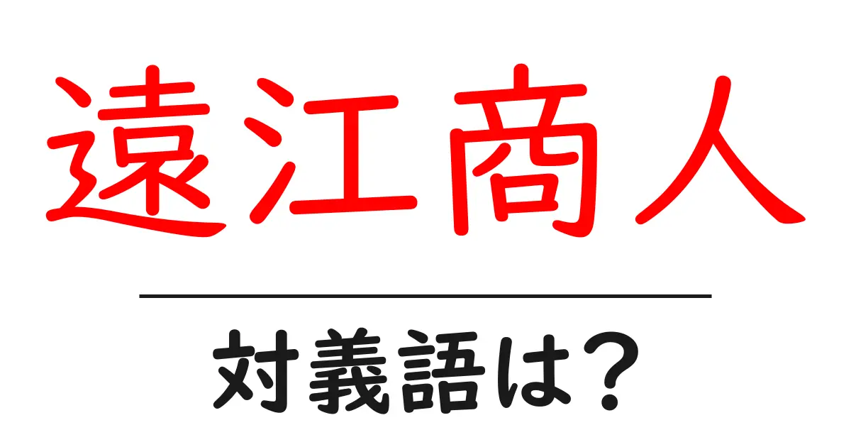 遠江商人の対義語・反対語を使用例を交えて分かりやすく解説！