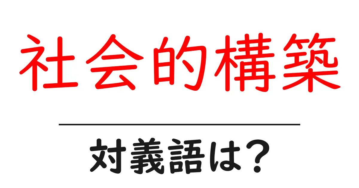 社会的構築の対義語・反対語を使用例を交えて分かりやすく解説!