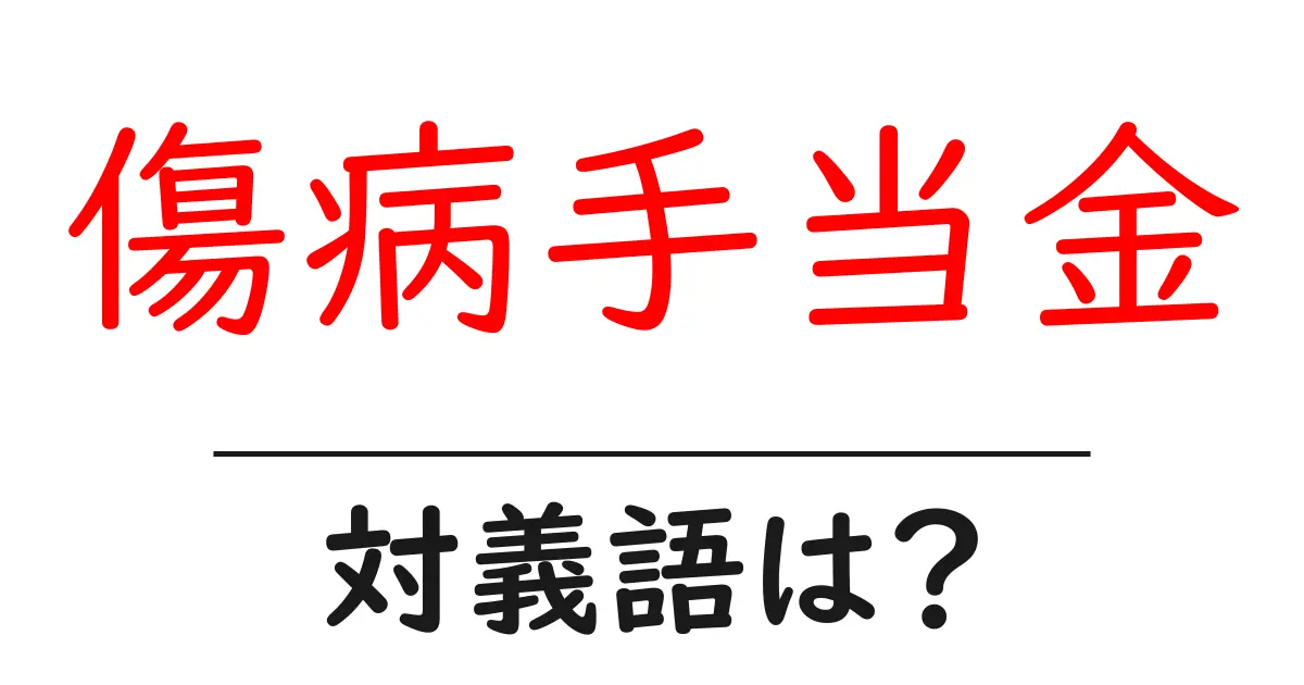 傷病手当金の対義語・反対語を使用例を交えて分かりやすく解説!