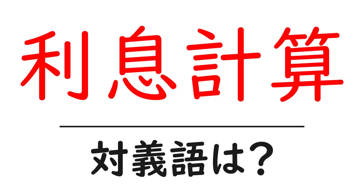 利息計算の対義語・反対語を使用例を交えて分かりやすく解説!