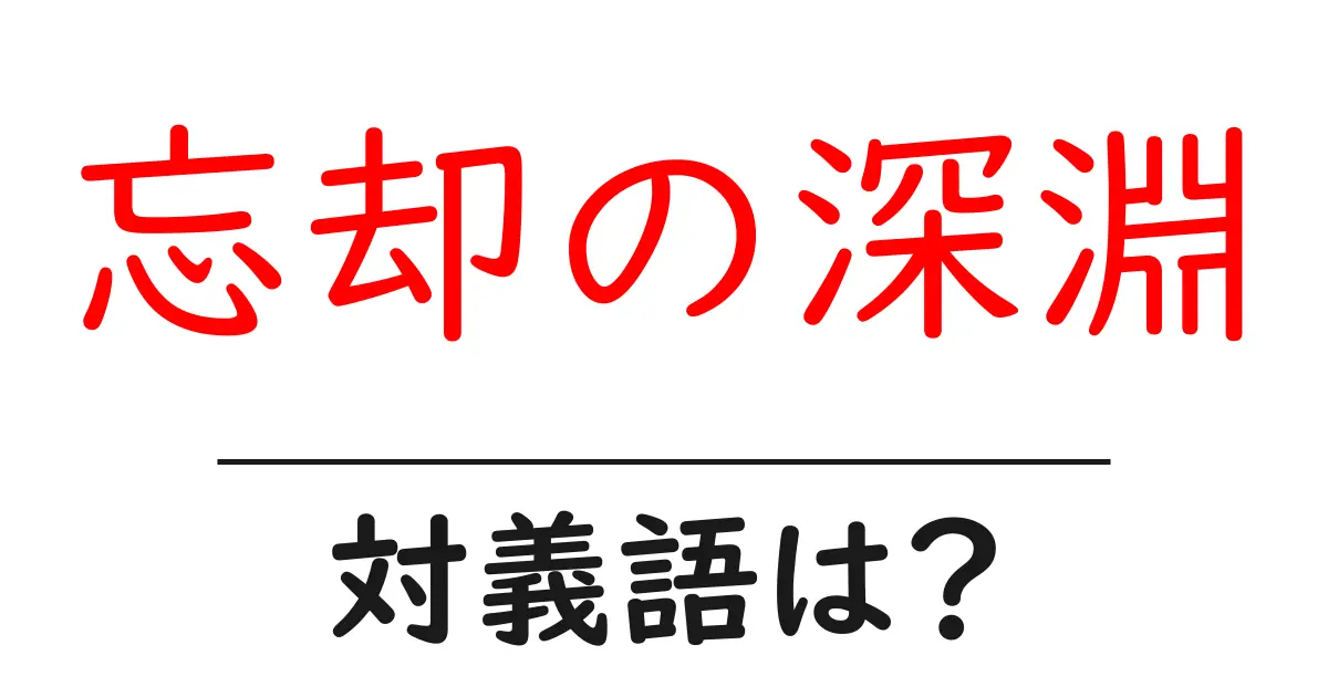 忘却の深淵の対義語・反対語を使用例を交えて分かりやすく解説!