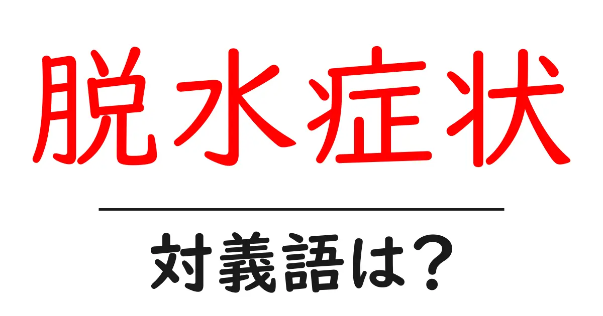 脱水症状の対義語・反対語を使用例を交えて分かりやすく解説！