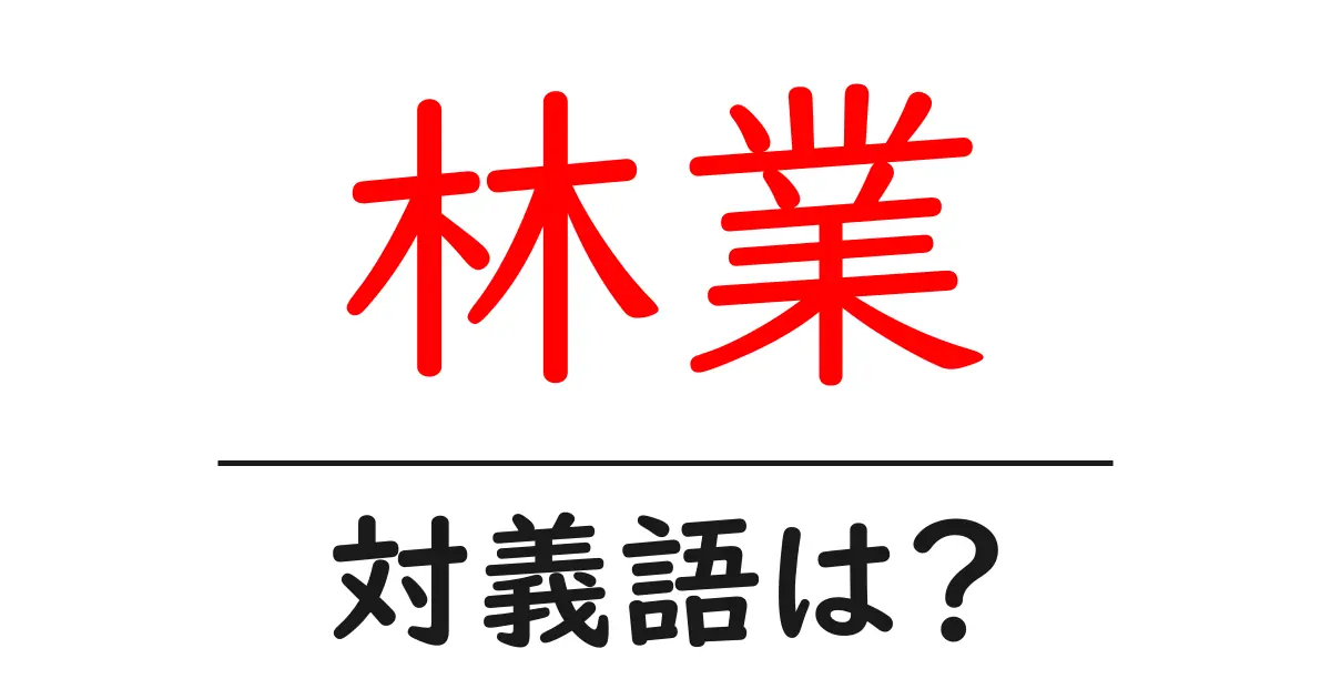林業の対義語・反対語を使用例を交えて分かりやすく解説!