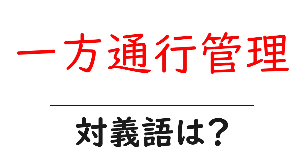 一方通行管理の対義語・反対語を使用例を交えて分かりやすく解説!