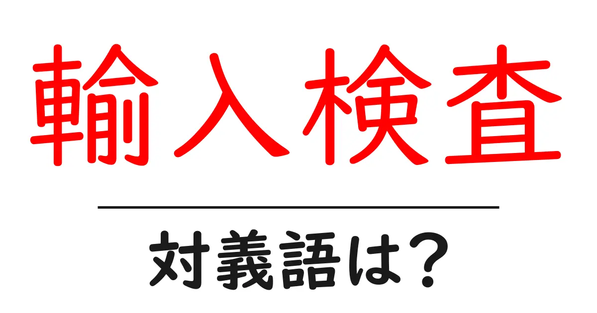 輸入検査の対義語・反対語を使用例を交えて分かりやすく解説!