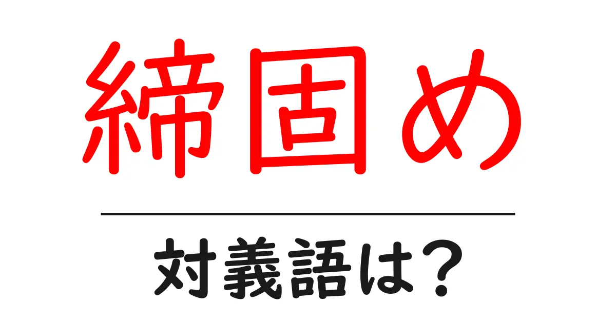 締固めの対義語・反対語を使用例を交えて分かりやすく解説!