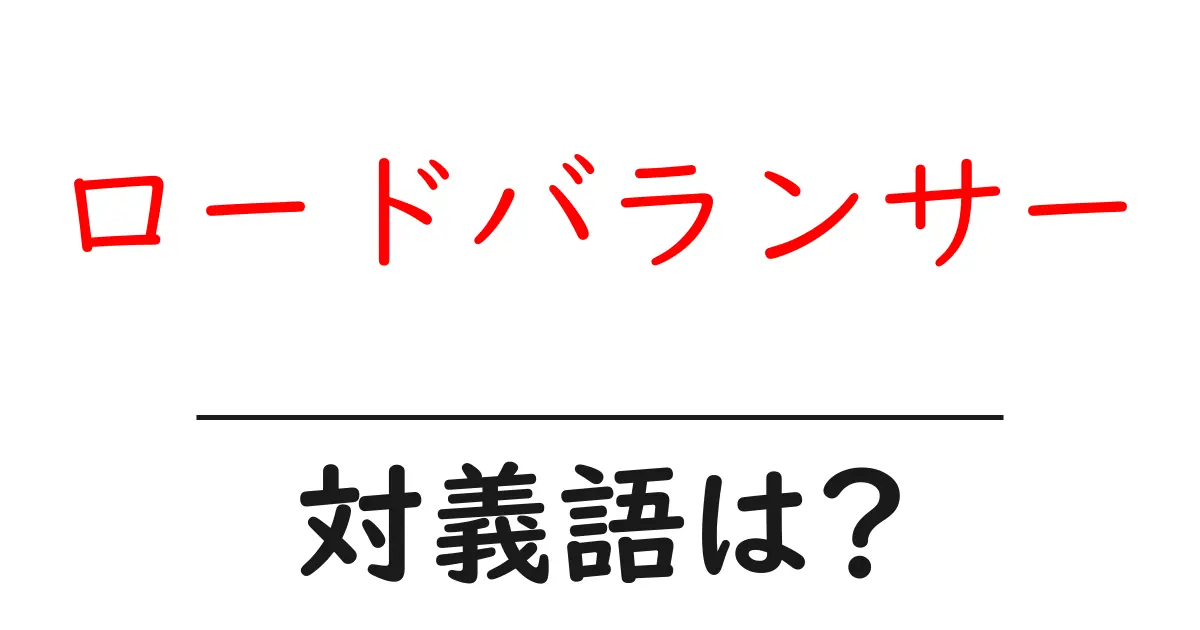 ロードバランサーの対義語・反対語を使用例を交えて分かりやすく解説!