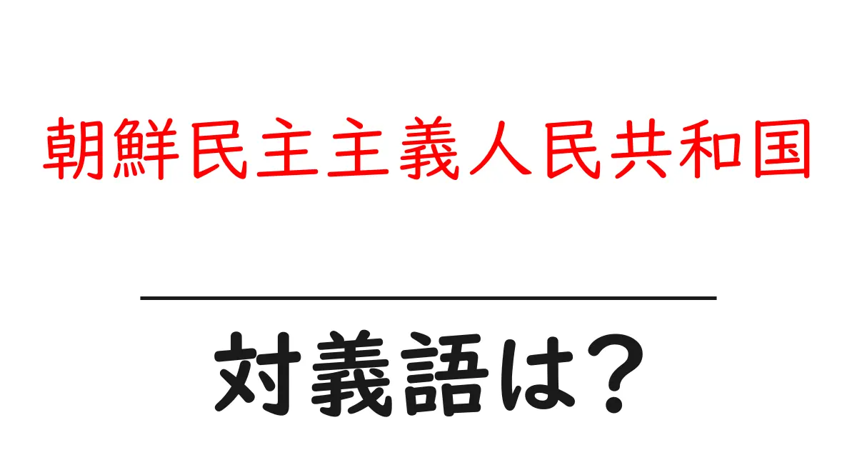 朝鮮民主主義人民共和国の対義語・反対語を使用例を交えて分かりやすく解説!