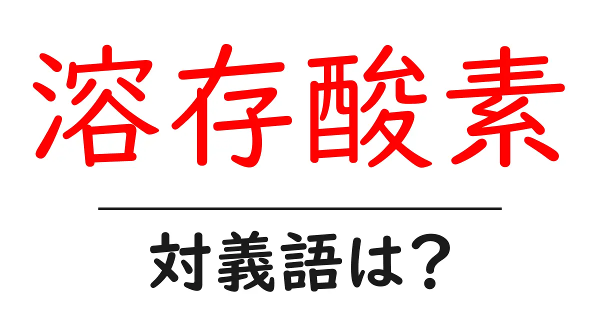 溶存酸素の対義語・反対語を使用例を交えて分かりやすく解説！