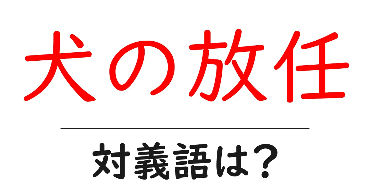犬の放任の対義語・反対語を使用例を交えて分かりやすく解説！