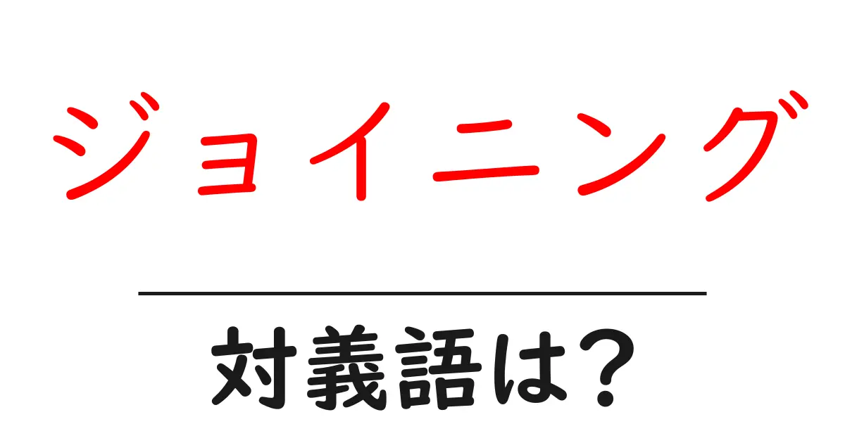 ジョイニングの対義語・反対語を使用例を交えて分かりやすく解説!