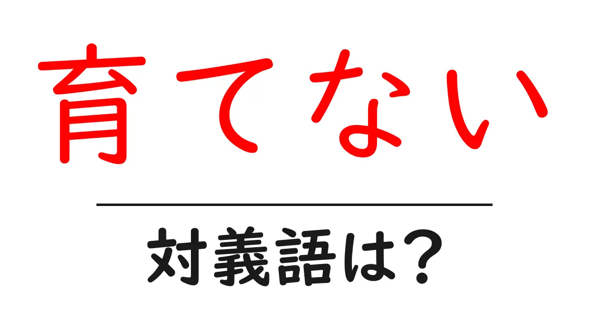 育てないの対義語・反対語を使用例を交えて分かりやすく解説!
