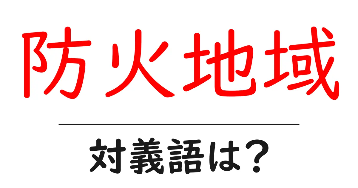 防火地域の対義語・反対語を使用例を交えて分かりやすく解説!