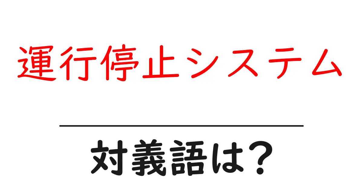 運行停止システムの対義語・反対語を使用例を交えて分かりやすく解説!