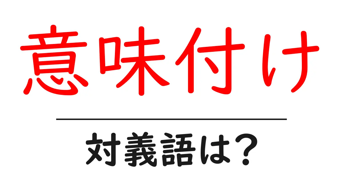 意味付けの対義語・反対語を使用例を交えて分かりやすく解説!