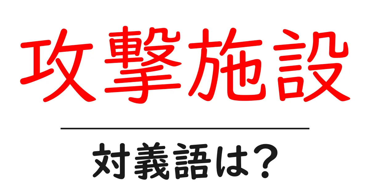 攻撃施設の対義語・反対語を使用例を交えて分かりやすく解説!
