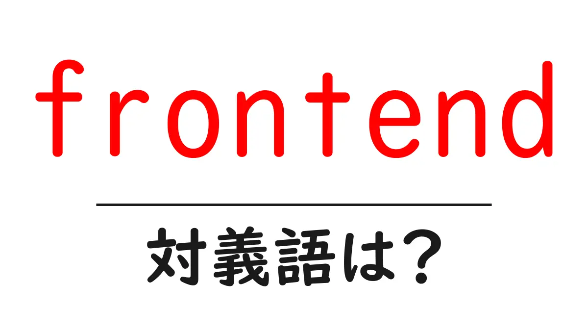 frontendの対義語・反対語を使用例を交えて分かりやすく解説！