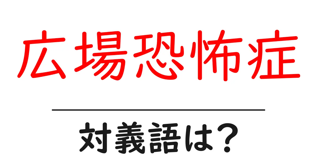 広場恐怖症の対義語・反対語を使用例を交えて分かりやすく解説!