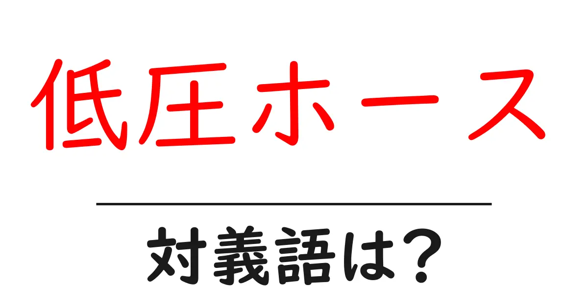 低圧ホースの対義語・反対語を使用例を交えて分かりやすく解説!