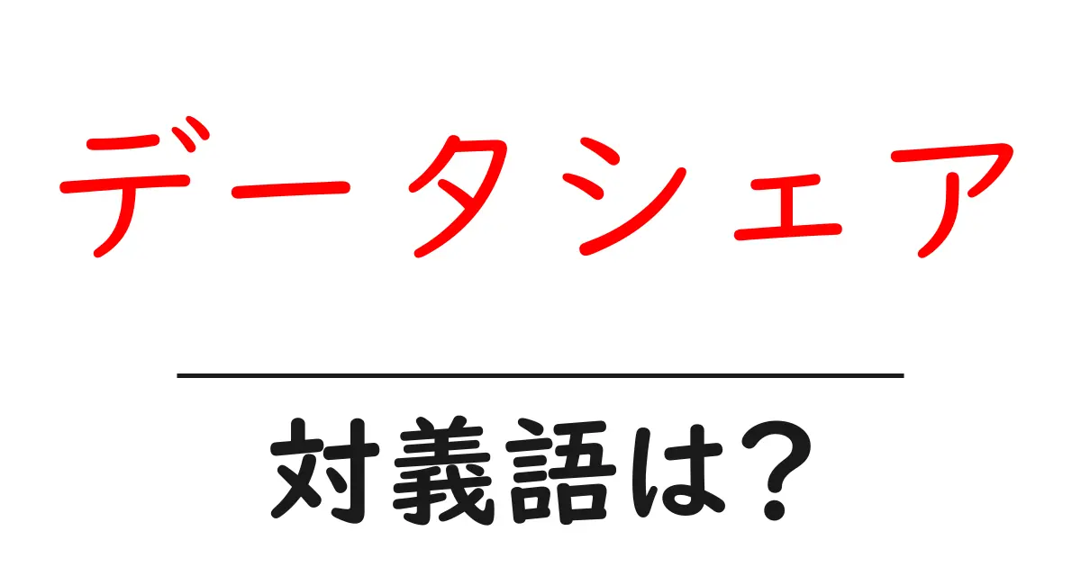 データシェアの対義語・反対語を使用例を交えて分かりやすく解説!