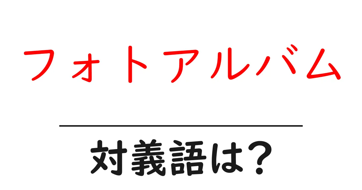 フォトアルバムの対義語・反対語を使用例を交えて分かりやすく解説!