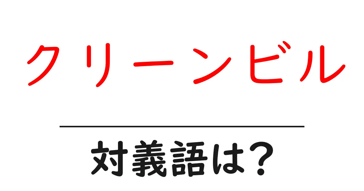 クリーンビルの対義語・反対語を使用例を交えて分かりやすく解説!