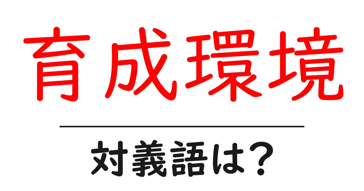 育成環境の対義語・反対語を使用例を交えて分かりやすく解説!